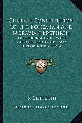 Church Constitution Of The Bohemian And Moravian Brethren: The Original Latin, With A Translation, Notes, And Introduction (1866)
