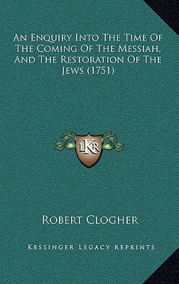 An Enquiry Into The Time Of The Coming Of The Messiah, And The Restoration Of The Jews (1751)