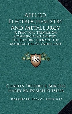 Applied Electrochemistry And Metallurgy: A Practical Treatise On Commercial Chemistry, The Electric Furnace, The Manufacture Of Ozone And Nitrogen By High-Tension Discharges (1920)