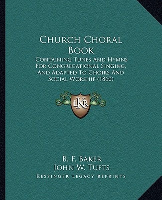 Church Choral Book: Containing Tunes And Hymns For Congregational Singing, And Adapted To Choirs And Social Worship (1860)