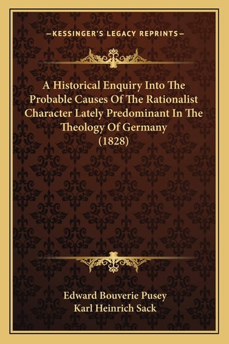A Historical Enquiry Into The Probable Causes Of The Rationalist Character Lately Predominant In The Theology Of Germany (1828)