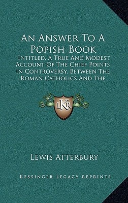 An Answer To A Popish Book: Intitled, A True And Modest Account Of The Chief Points In Controversy, Between The Roman Catholics And The Protestants (1706)