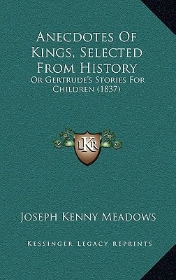 Anecdotes Of Kings, Selected From History: Or Gertrude's Stories For Children (1837)
