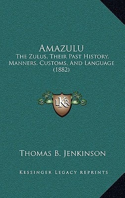 Amazulu: The Zulus, Their Past History, Manners, Customs, And Language (1882)