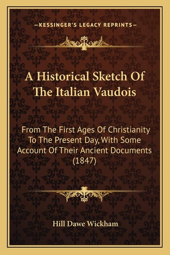 A Historical Sketch Of The Italian Vaudois: From The First Ages Of Christianity To The Present Day, With Some Account Of Their Ancient Documents (1847)