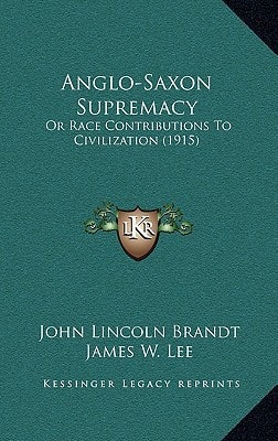 Anglo-Saxon Supremacy: Or Race Contributions To Civilization (1915)
