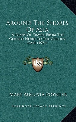 Around The Shores Of Asia: A Diary Of Travel From The Golden Horn To The Golden Gate (1921)