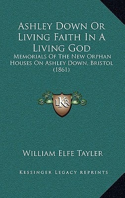 Ashley Down Or Living Faith In A Living God: Memorials Of The New Orphan Houses On Ashley Down, Bristol (1861)