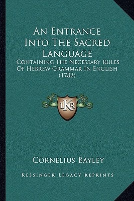 An Entrance Into The Sacred Language: Containing The Necessary Rules Of Hebrew Grammar In English (1782)