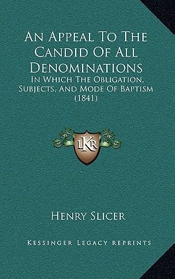 An Appeal To The Candid Of All Denominations: In Which The Obligation, Subjects, And Mode Of Baptism (1841)