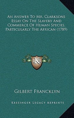 An Answer To Mr. Clarksons Essay On The Slavery And Commerce Of Human Species, Particularly The African (1789)