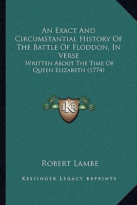 An Exact And Circumstantial History Of The Battle Of Floddon, In Verse: Written About The Time Of Queen Elizabeth (1774)