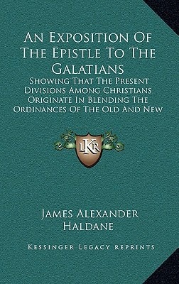 An Exposition Of The Epistle To The Galatians: Showing That The Present Divisions Among Christians Originate In Blending The Ordinances Of The Old And New Covenants (1848)