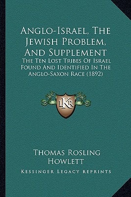 Anglo-Israel, The Jewish Problem, And Supplement: The Ten Lost Tribes Of Israel Found And Identified In The Anglo-Saxon Race (1892)