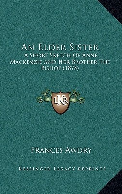 An Elder Sister: A Short Sketch Of Anne Mackenzie And Her Brother The Bishop (1878)
