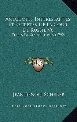 Anecdotes Interessantes Et Secretes De La Cour De Russie V6: Tirees De Ses Archives (1792)