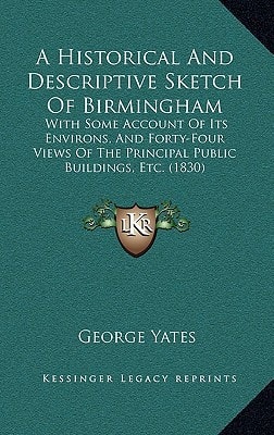 A Historical And Descriptive Sketch Of Birmingham: With Some Account Of Its Environs, And Forty-Four Views Of The Principal Public Buildings, Etc. (1830)
