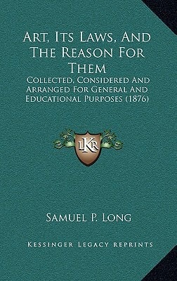 Art, Its Laws, And The Reason For Them: Collected, Considered And Arranged For General And Educational Purposes (1876)