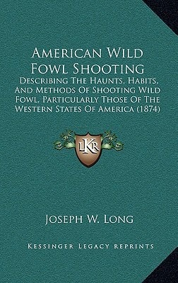 American Wild Fowl Shooting: Describing The Haunts, Habits, And Methods Of Shooting Wild Fowl, Particularly Those Of The Western States Of America (1874)