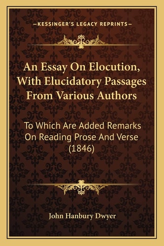 An Essay On Elocution, With Elucidatory Passages From Various Authors: To Which Are Added Remarks On Reading Prose And Verse (1846)