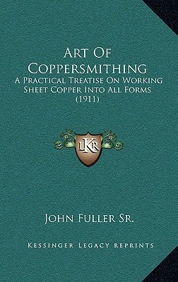 Art Of Coppersmithing: A Practical Treatise On Working Sheet Copper Into All Forms (1911)