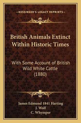 British Animals Extinct Within Historic Times: With Some Account of British Wild White Cattle (1880)