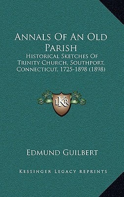 Annals Of An Old Parish: Historical Sketches Of Trinity Church, Southport, Connecticut, 1725-1898 (1898)