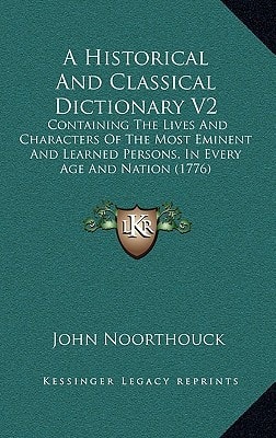 A Historical And Classical Dictionary V2: Containing The Lives And Characters Of The Most Eminent And Learned Persons, In Every Age And Nation (1776)