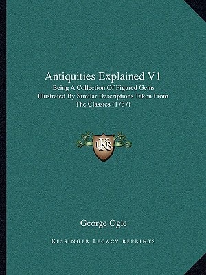 Antiquities Explained V1: Being A Collection Of Figured Gems Illustrated By Similar Descriptions Taken From The Classics (1737)