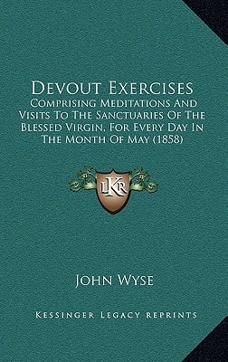 Devout Exercises: Comprising Meditations And Visits To The Sanctuaries Of The Blessed Virgin, For Every Day In The Month Of May (1858)