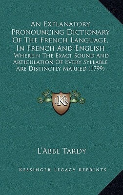An Explanatory Pronouncing Dictionary Of The French Language, In French And English: Wherein The Exact Sound And Articulation Of Every Syllable Are Distinctly Marked (1799)