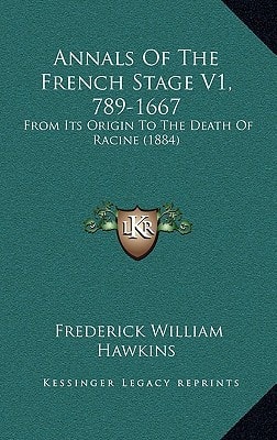 Annals Of The French Stage V1, 789-1667: From Its Origin To The Death Of Racine (1884)