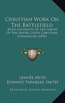 Christian Work On The Battlefield: Being Incidents Of The Labors Of The United States Christian Commission (1870)