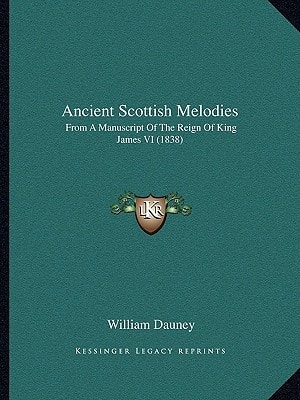 Ancient Scottish Melodies: From A Manuscript Of The Reign Of King James VI (1838)