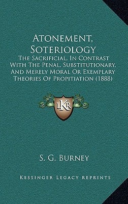 Atonement, Soteriology: The Sacrificial, In Contrast With The Penal, Substitutionary, And Merely Moral Or Exemplary Theories Of Propitiation (1888)