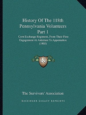 History Of The 118th Pennsylvania Volunteers Part 1: Corn Exchange Regiment, From Their First Engagement At Antietam To Appomattox (1905)
