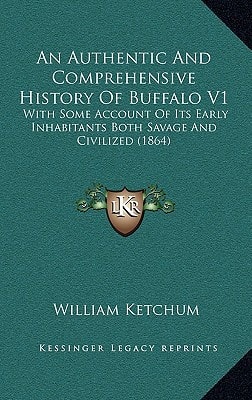 An Authentic And Comprehensive History Of Buffalo V1: With Some Account Of Its Early Inhabitants Both Savage And Civilized (1864)