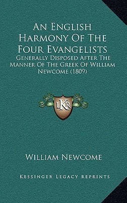 An English Harmony Of The Four Evangelists: Generally Disposed After The Manner Of The Greek Of William Newcome (1809)