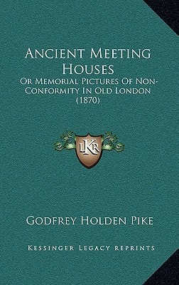 Ancient Meeting Houses: Or Memorial Pictures Of Non-Conformity In Old London (1870)