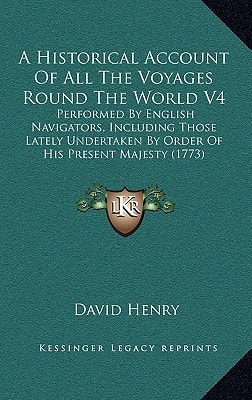 A Historical Account of All the Voyages Round the World V4: Performed by English Navigators, Including Those Lately Undertaken by Order of His Prese