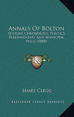 Annals Of Bolton: History, Chronology, Politics, Parliamentary And Municipal Polls (1888)