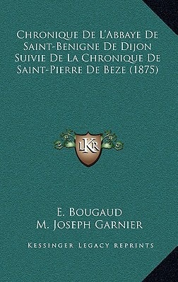 Chronique De L'Abbaye De Saint-Benigne De Dijon Suivie De La Chronique De Saint-Pierre De Beze (1875)