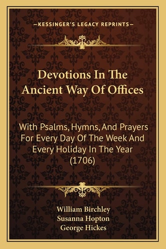 Devotions In The Ancient Way Of Offices: With Psalms, Hymns, And Prayers For Every Day Of The Week And Every Holiday In The Year (1706)