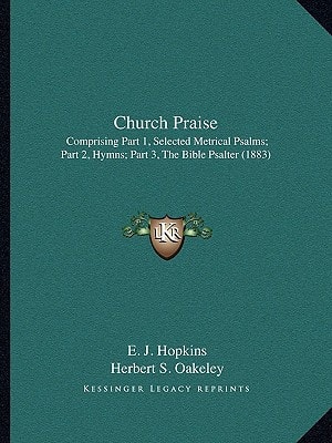 Church Praise: Comprising Part 1, Selected Metrical Psalms; Part 2, Hymns; Part 3, The Bible Psalter (1883)