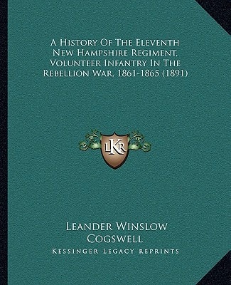 A History Of The Eleventh New Hampshire Regiment, Volunteer Infantry In The Rebellion War, 1861-1865 (1891)