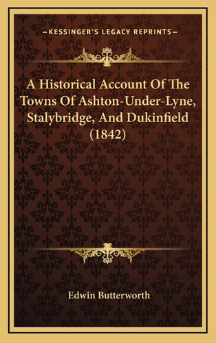 A Historical Account Of The Towns Of Ashton-Under-Lyne, Stalybridge, And Dukinfield (1842)