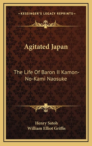 Agitated Japan: The Life Of Baron II Kamon-No-Kami Naosuke: Based On The Kaikoku Shimatsu Of Shimada Saburo (1896)