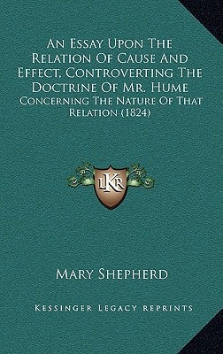 An Essay Upon The Relation Of Cause And Effect, Controverting The Doctrine Of Mr. Hume: Concerning The Nature Of That Relation (1824)