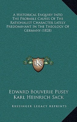 A Historical Enquiry Into The Probable Causes Of The Rationalist Character Lately Predominant In The Theology Of Germany (1828)