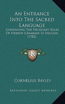 An Entrance Into The Sacred Language: Containing The Necessary Rules Of Hebrew Grammar In English (1782)